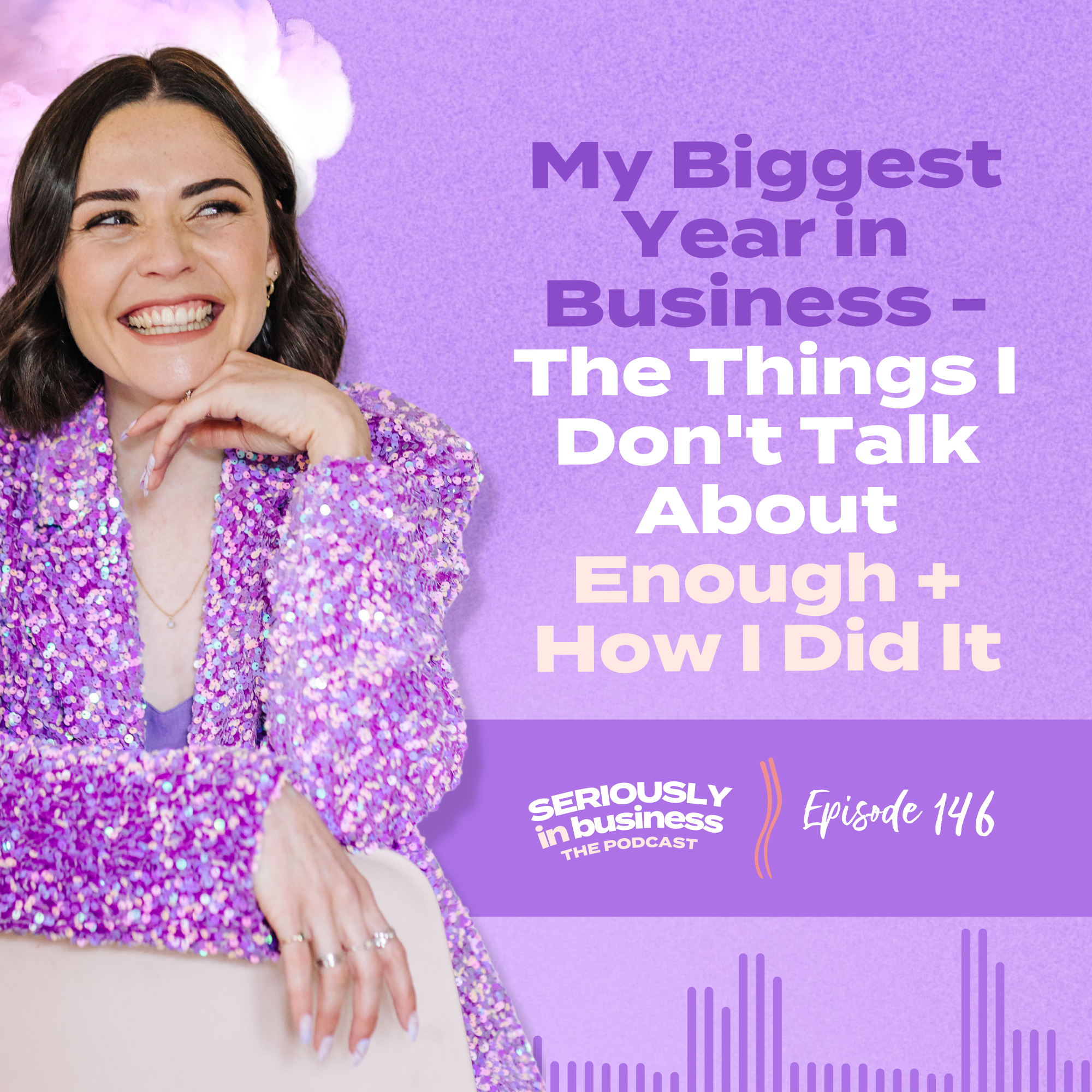 146: My Biggest Year in Business - The Things I Don't Talk About Enough + How I Did It