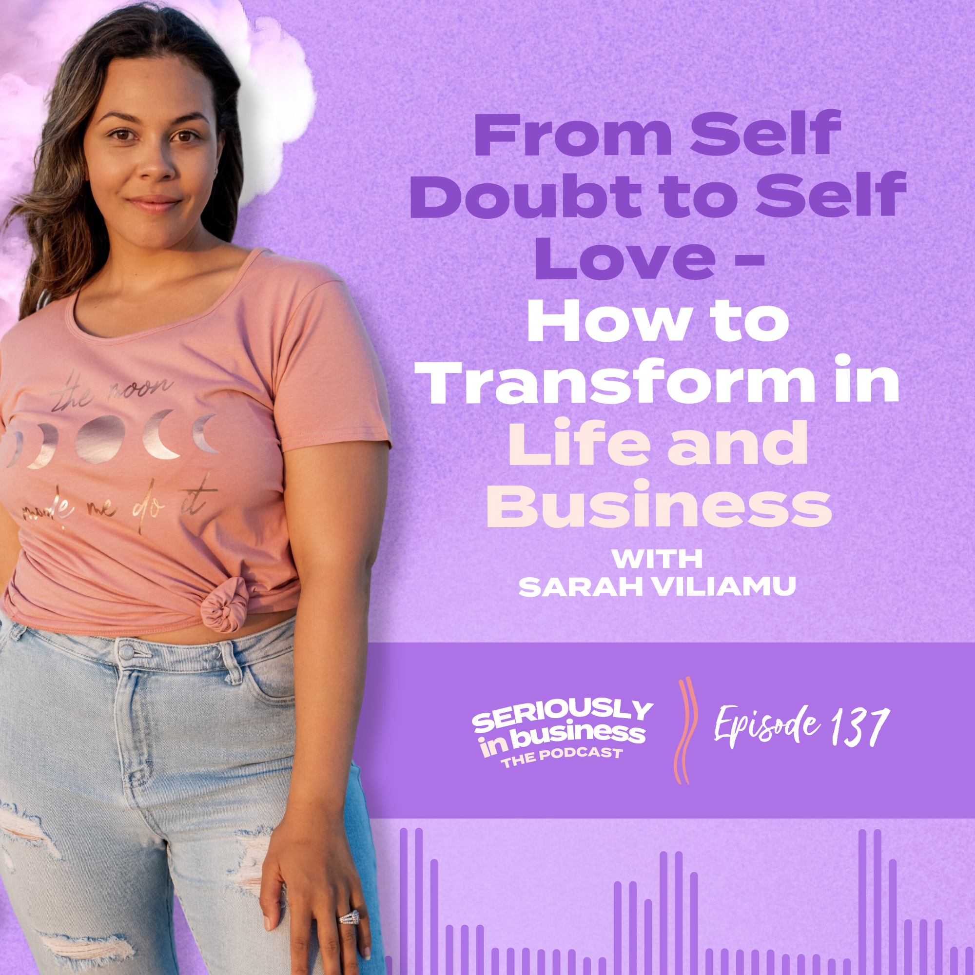 137: From Self Doubt to Self Love - How to Transform in Life and Business with Sarah Viliamu